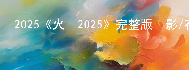2025《火線2025》完整版電影/在線觀看/百度云-美劇天堂 陳建超的blog